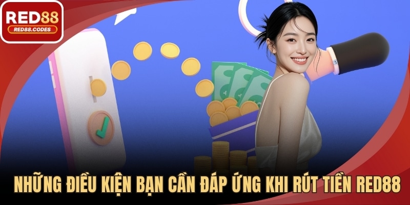  Những điều kiện bạn cần đáp ứng khi rút tiền 